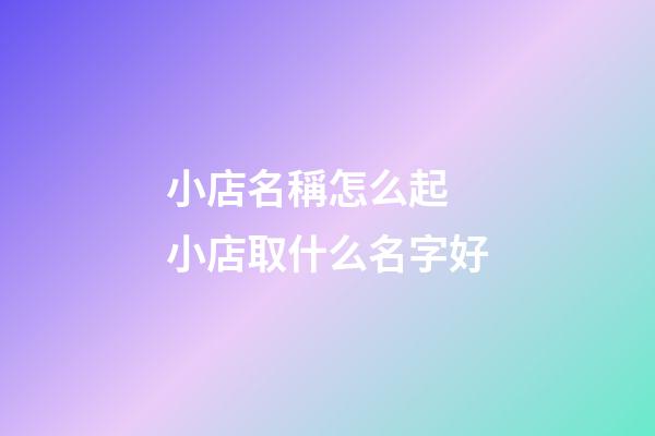 小店名稱怎么起 小店取什么名字好-第1張-店鋪起名-玄機派